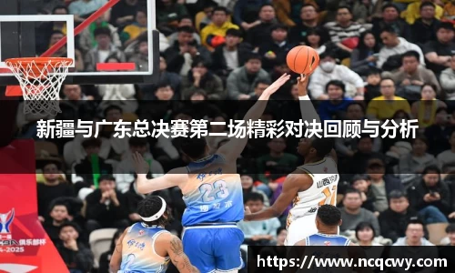新疆与广东总决赛第二场精彩对决回顾与分析