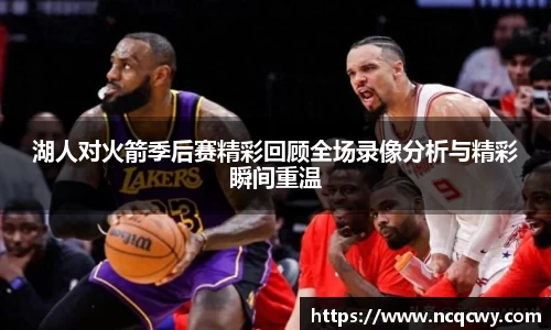 湖人对火箭季后赛精彩回顾全场录像分析与精彩瞬间重温